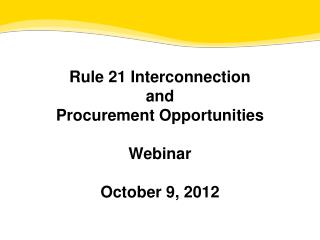 Rule 21 Interconnection and Procurement Opportunities Webinar October 9, 2012