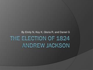 The election of 1824 Andrew Jackson