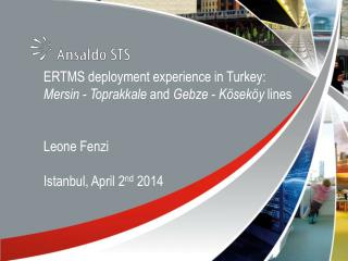 ERTMS deployment experience in Turkey: Mersin - Toprakkale and Gebze - Köseköy lines Leone Fenzi Istanbul, April 2