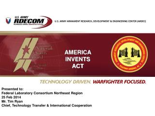 Presented to: Federal Laboratory Consortium Northeast Region 25 Feb 2014 Mr. Tim Ryan Chief, Technology Transfer &amp;