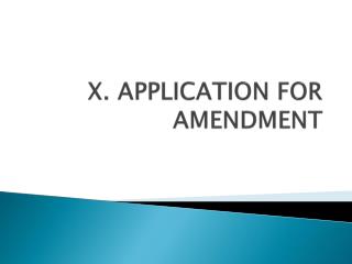 X. APPLICATION FOR AMENDMENT