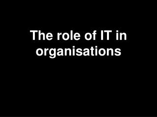 The role of IT in organisations
