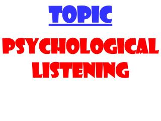 TOPIC PSYCHOLOGICAL LISTENING