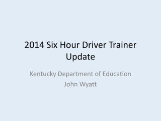 2014 Six Hour Driver Trainer Update