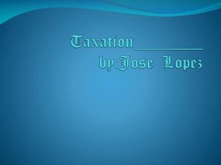 Taxation________ by:Jose Lopez