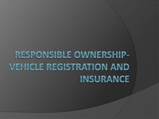 Responsible Ownership- Vehicle Registration and Insurance