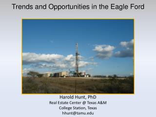 Trends and Opportunities in the Eagle Ford Harold Hunt, PhD Real Estate Center @ Texas A&amp;M College Station, Texas hh