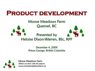Product development Moose Meadows Farm Quesnel , BC Presented by Heloise Dixon-Warren, BSc, RPF December 4, 2009 Pr