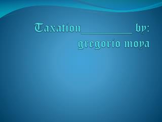Taxation________ by: gregorio moya