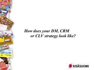 How does your DM, CRM or CLV strategy look like?
