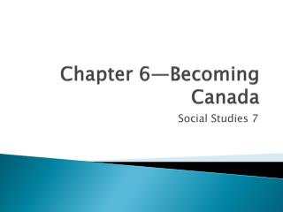 Chapter 6—Becoming Canada