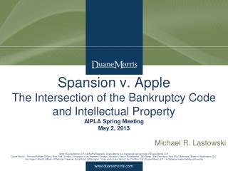 Spansion v. Apple The Intersection of the Bankruptcy Code and Intellectual Property AIPLA Spring Meeting May 2, 2013