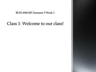 BUSI 4940.001 Summer 5 Week 1 Class 1: Welcome to our class!