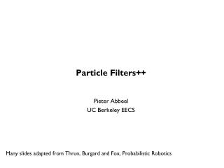 Particle Filters++ Pieter Abbeel UC Berkeley EECS Many slides adapted from Thrun , Burgard and Fox, Probabilistic Ro