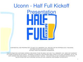 CONFIDENTIAL AND PROPRIETARY TO HALF FULL BREWERY, INC. AND MAY NOT BE REPRODUCED, PUBLISHED, DISTRIBUTED OR DISCLOSED T