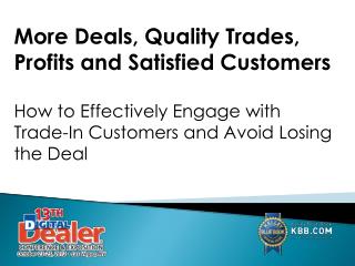 More Deals, Quality Trades, Profits and Satisfied Customers How to Effectively Engage with Trade-In Customers and Avoid