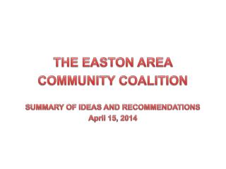THE EASTON AREA COMMUNITY COALITION SUMMARY OF IDEAS AND RECOMMENDATIONS April 15, 2014
