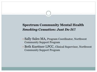 Spectrum Community Mental Health Smoking Cessation: Just Do It!! Sally Sales MA, Program Coordinator, Northwest Communi