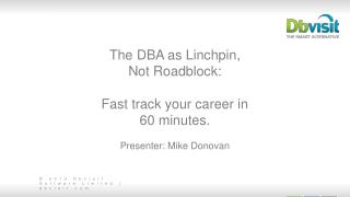 The DBA as Linchpin, Not Roadblock: Fast track your career in 60 minutes. Presenter: Mike Donovan