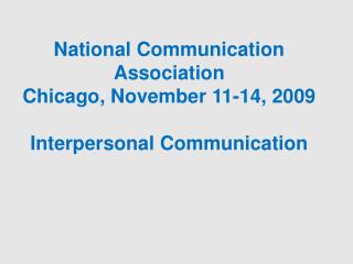 National Communication Association Chicago, November 11-14, 2009 Interpersonal Communication