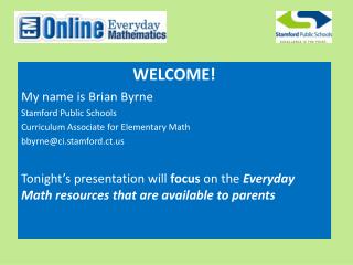 WELCOME! My name is Brian Byrne Stamford Public Schools Curriculum Associate for Elementary Math bbyrne@ci.stamford.ct.u