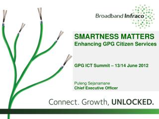 SMARTNESS MATTERS Enhancing GPG Citizen Services GPG ICT Summit – 13/14 June 2012 Puleng Sejanamane Chief Executive Off