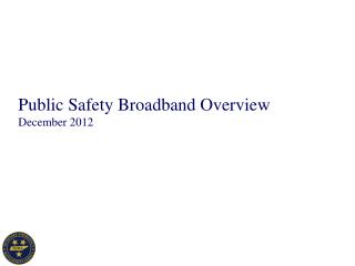 Public Safety Broadband Overview December 2012