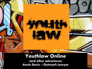 Youthlaw Online (and other adventures) Annie Davis – Outreach Lawyer