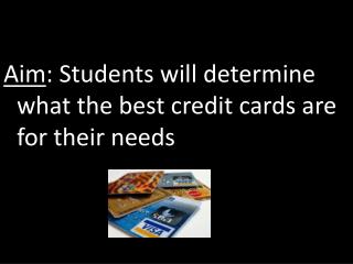 Aim : Students will determine what the best credit cards are for their needs