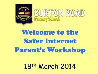 Welcome to the Safer Internet Parent’s Workshop 18 th March 2014