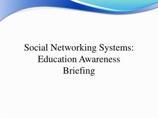 Social Networking Systems: Education Awareness Briefing
