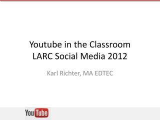 Youtube in the Classroom LARC Social Media 2012