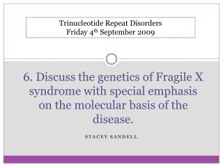 6. Discuss the genetics of Fragile X syndrome with special emphasis on the molecular basis of the disease.