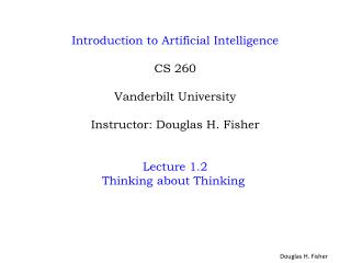 Introduction to Artificial Intelligence CS 260 Vanderbilt University Instructor: Douglas H. Fisher Lecture 1.2 Thinking