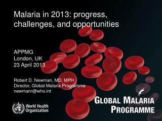 Robert D. Newman, MD, MPH Director, Global Malaria Programme newmanr@who.int