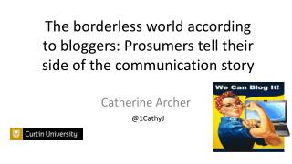 The borderless world according to bloggers: Prosumers tell their side of the communication story @ 1CathyJ