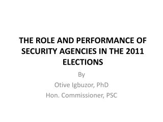 THE ROLE AND PERFORMANCE OF SECURITY AGENCIES IN THE 2011 ELECTIONS