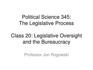 Political Science 345: The Legislative Process Class 20: Legislative Oversight and the Bureaucracy