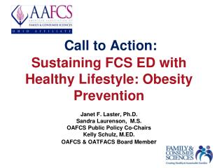 Call to Action: Sustaining FCS ED with Healthy Lifestyle: Obesity Prevention Janet F. Laster , Ph.D. Sandra Laurenson