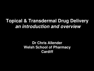 Topical &amp; Transdermal Drug Delivery an introduction and overview Dr Chris Allender Welsh School of Pharmacy Cardif