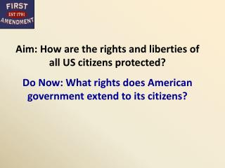 Aim: How are the rights and liberties of all US citizens protected? Do Now: What rights does American government extend