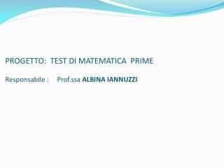 PROGETTO: TEST DI MATEMATICA PRIME Responsabile : Prof.ssa ALBINA IANNUZZI