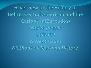 Overview of the History of Belize, Central American and the Caribbean(Barbados) Native people Colonial current issues M