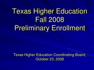 Texas Higher Education Fall 2008 Preliminary Enrollment Texas Higher Education Coordinating Board, October 23, 2008