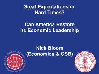 Great Expectations or Hard Times ? Can America Restore its Economic Leadership Nick Bloom (Economics &amp; GSB)