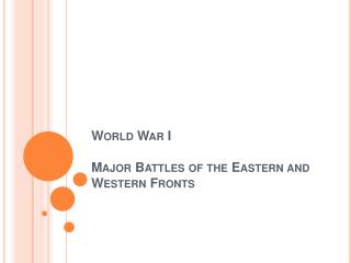 World War I Major Battles of the Eastern and Western Fronts