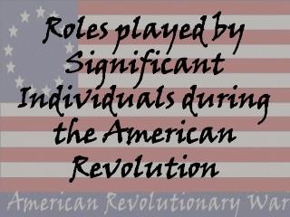 Roles played by Significant Individuals during the American Revolution