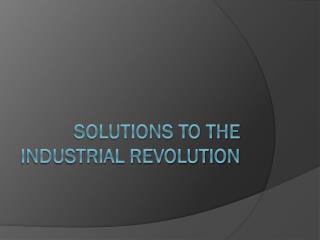 Solutions to the Industrial Revolution