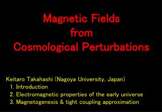 Keitaro Takahashi (Nagoya University, Japan) 1. Introduction 2. Electromagnetic properties of the early universe