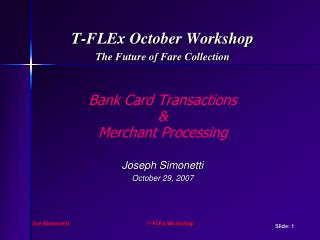 T-FLEx October Workshop The Future of Fare Collection Bank Card Transactions &amp; Merchant Processing Joseph Simonetti